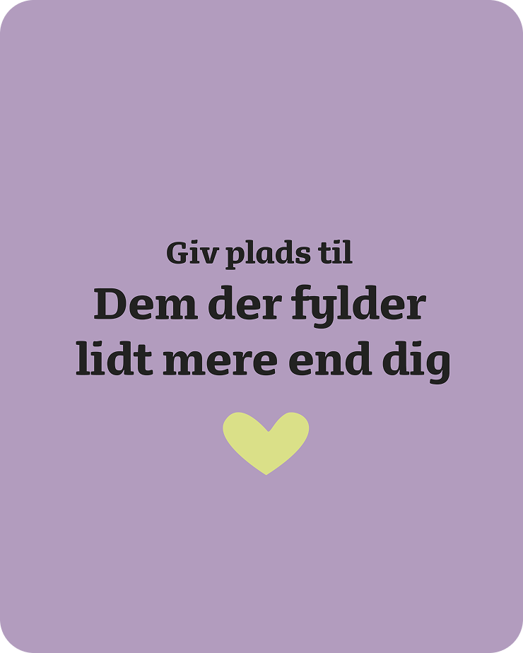 Giv plads til dem der fylder lidt mere end dig.
